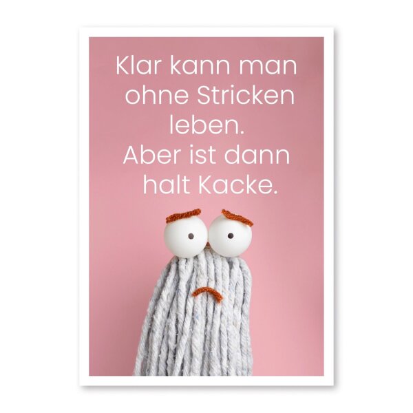 Klar kann man ohne stricken leben. Aber ist dann halt Kacke.